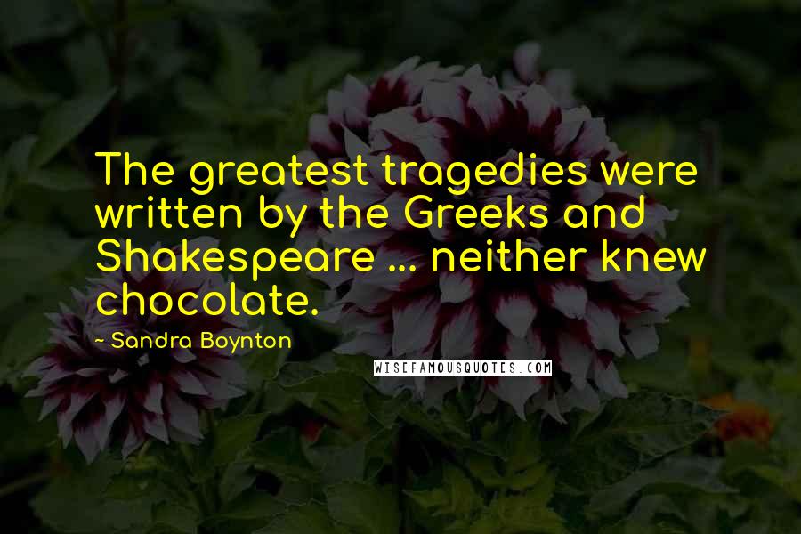 Sandra Boynton Quotes: The greatest tragedies were written by the Greeks and Shakespeare ... neither knew chocolate.