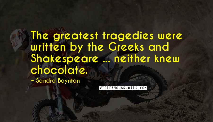 Sandra Boynton Quotes: The greatest tragedies were written by the Greeks and Shakespeare ... neither knew chocolate.