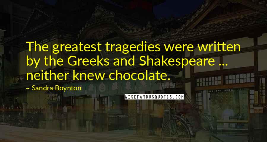 Sandra Boynton Quotes: The greatest tragedies were written by the Greeks and Shakespeare ... neither knew chocolate.