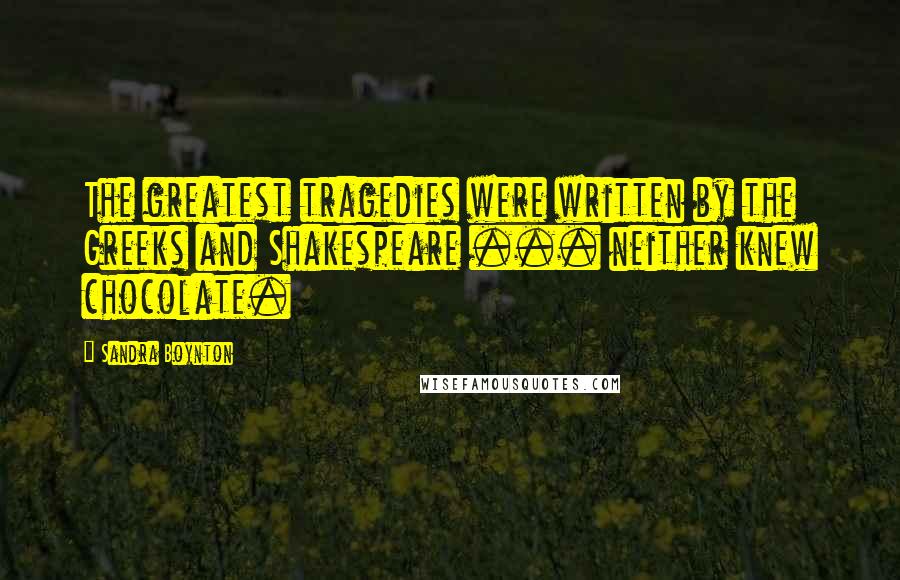 Sandra Boynton Quotes: The greatest tragedies were written by the Greeks and Shakespeare ... neither knew chocolate.