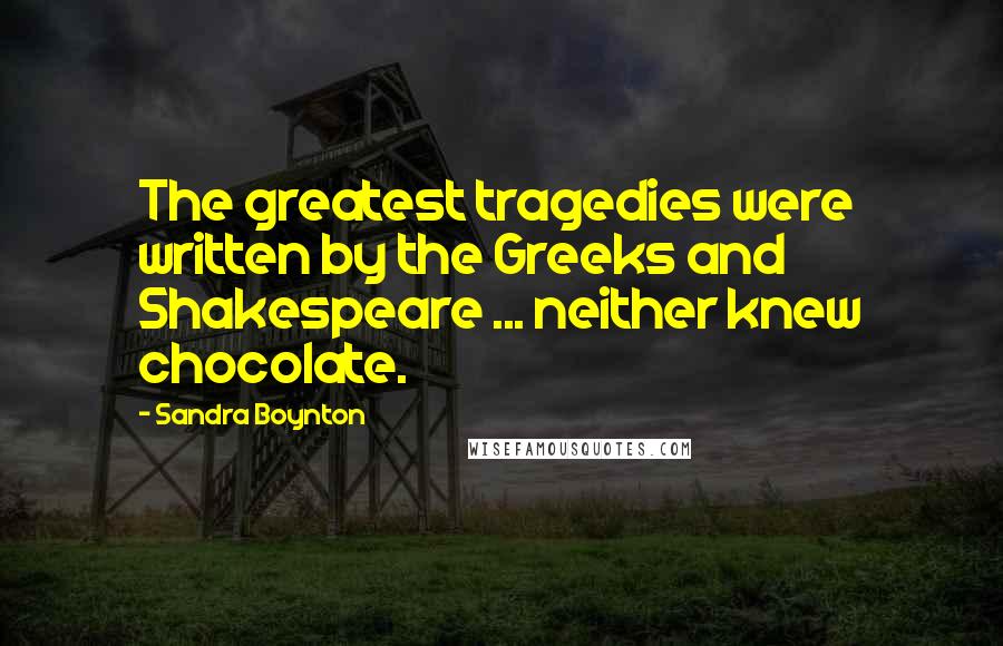 Sandra Boynton Quotes: The greatest tragedies were written by the Greeks and Shakespeare ... neither knew chocolate.