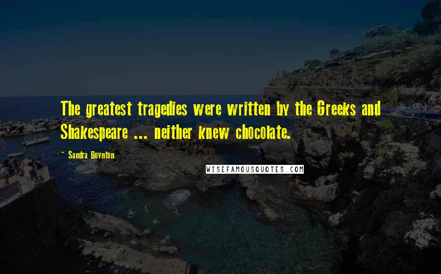Sandra Boynton Quotes: The greatest tragedies were written by the Greeks and Shakespeare ... neither knew chocolate.