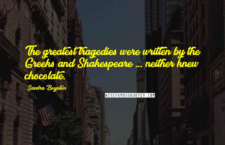 Sandra Boynton Quotes: The greatest tragedies were written by the Greeks and Shakespeare ... neither knew chocolate.