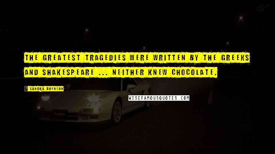 Sandra Boynton Quotes: The greatest tragedies were written by the Greeks and Shakespeare ... neither knew chocolate.