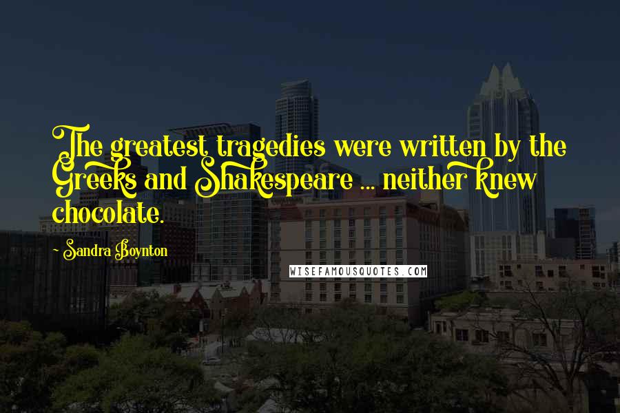 Sandra Boynton Quotes: The greatest tragedies were written by the Greeks and Shakespeare ... neither knew chocolate.
