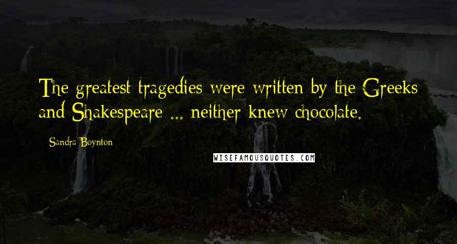 Sandra Boynton Quotes: The greatest tragedies were written by the Greeks and Shakespeare ... neither knew chocolate.