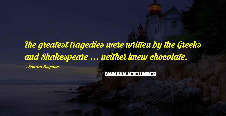 Sandra Boynton Quotes: The greatest tragedies were written by the Greeks and Shakespeare ... neither knew chocolate.