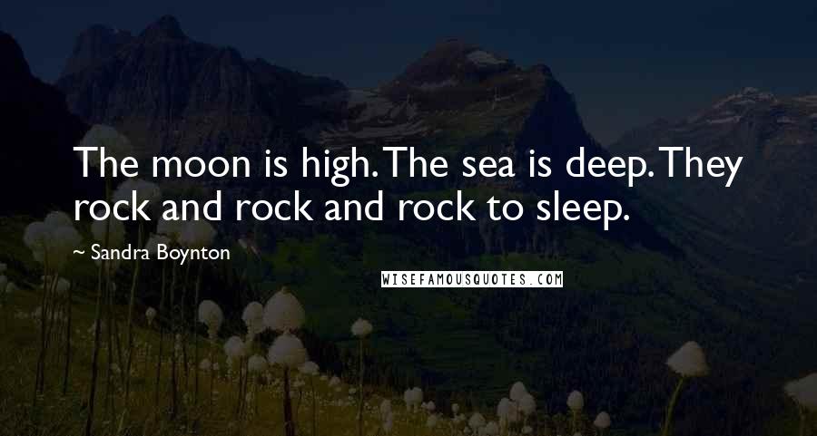 Sandra Boynton Quotes: The moon is high. The sea is deep. They rock and rock and rock to sleep.