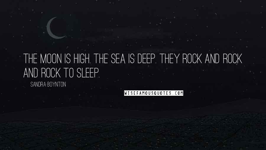 Sandra Boynton Quotes: The moon is high. The sea is deep. They rock and rock and rock to sleep.