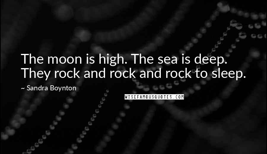 Sandra Boynton Quotes: The moon is high. The sea is deep. They rock and rock and rock to sleep.