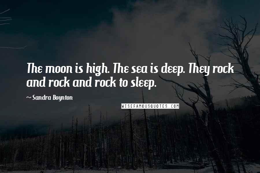 Sandra Boynton Quotes: The moon is high. The sea is deep. They rock and rock and rock to sleep.