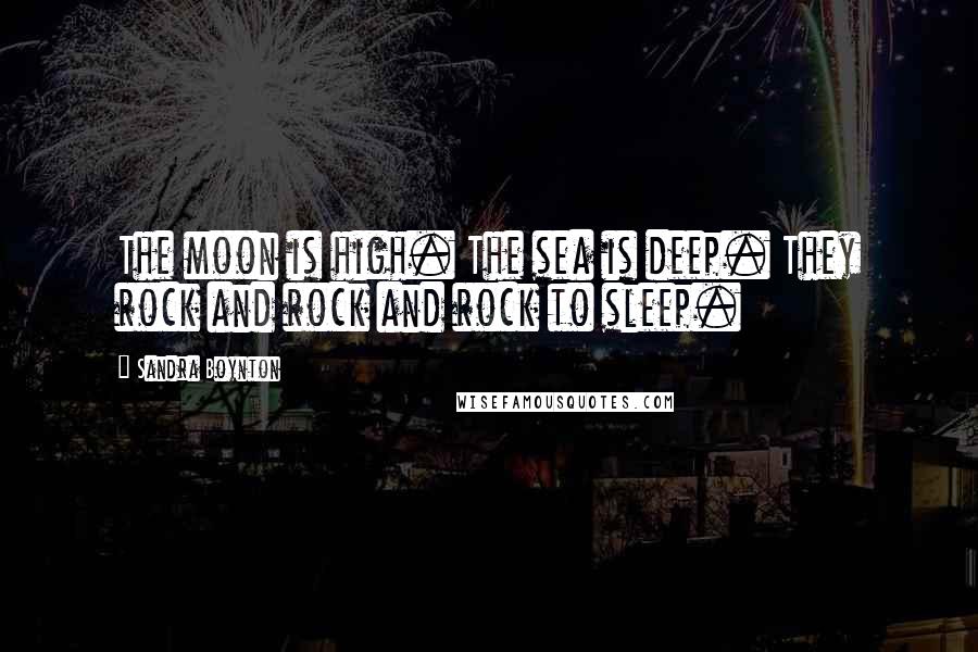 Sandra Boynton Quotes: The moon is high. The sea is deep. They rock and rock and rock to sleep.