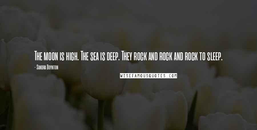 Sandra Boynton Quotes: The moon is high. The sea is deep. They rock and rock and rock to sleep.