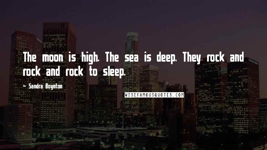 Sandra Boynton Quotes: The moon is high. The sea is deep. They rock and rock and rock to sleep.