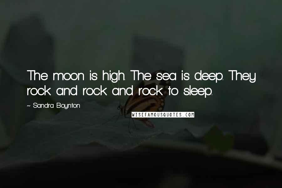 Sandra Boynton Quotes: The moon is high. The sea is deep. They rock and rock and rock to sleep.