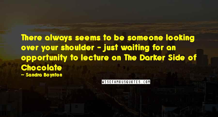 Sandra Boynton Quotes: There always seems to be someone looking over your shoulder - just waiting for an opportunity to lecture on The Darker Side of Chocolate