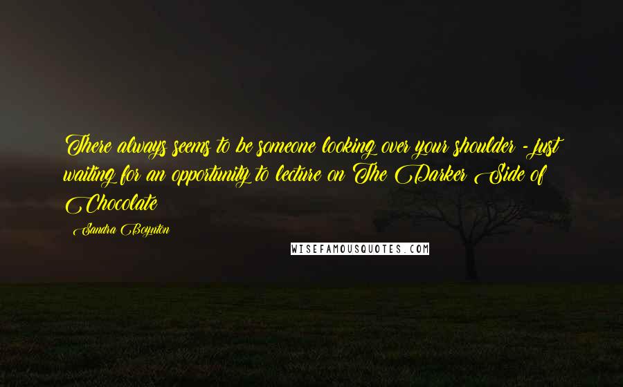 Sandra Boynton Quotes: There always seems to be someone looking over your shoulder - just waiting for an opportunity to lecture on The Darker Side of Chocolate