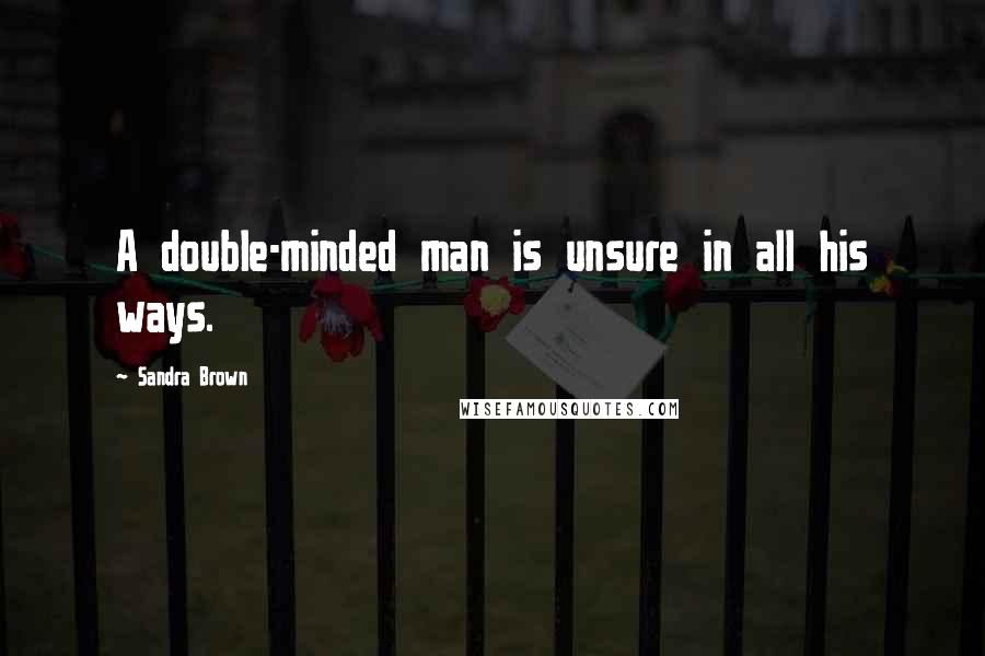 Sandra Brown Quotes: A double-minded man is unsure in all his ways.