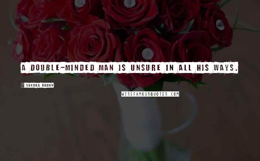 Sandra Brown Quotes: A double-minded man is unsure in all his ways.