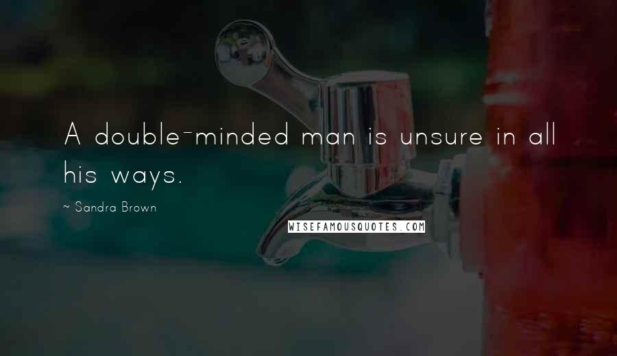 Sandra Brown Quotes: A double-minded man is unsure in all his ways.