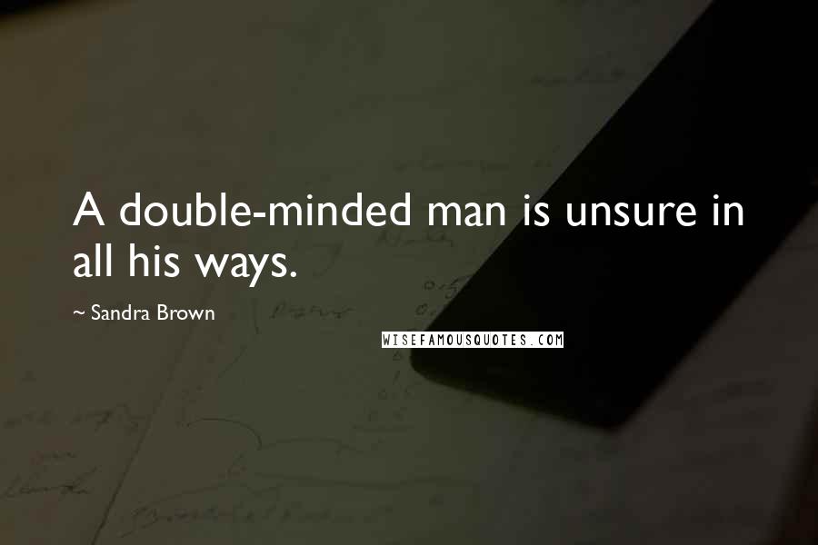 Sandra Brown Quotes: A double-minded man is unsure in all his ways.