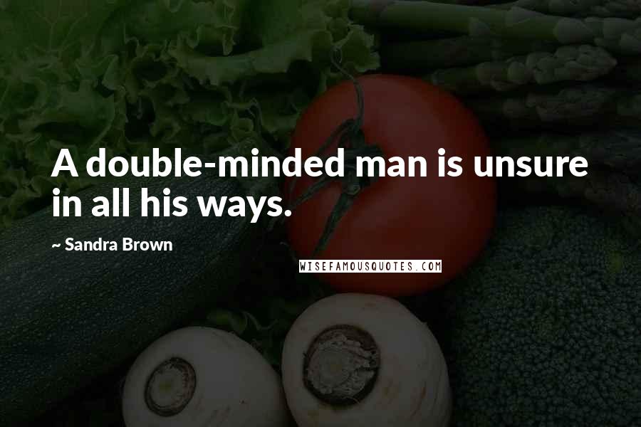 Sandra Brown Quotes: A double-minded man is unsure in all his ways.