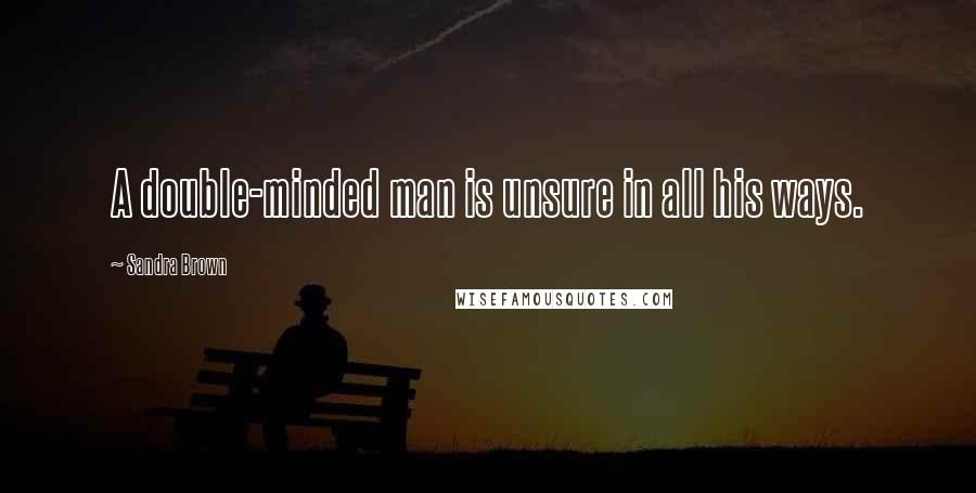 Sandra Brown Quotes: A double-minded man is unsure in all his ways.