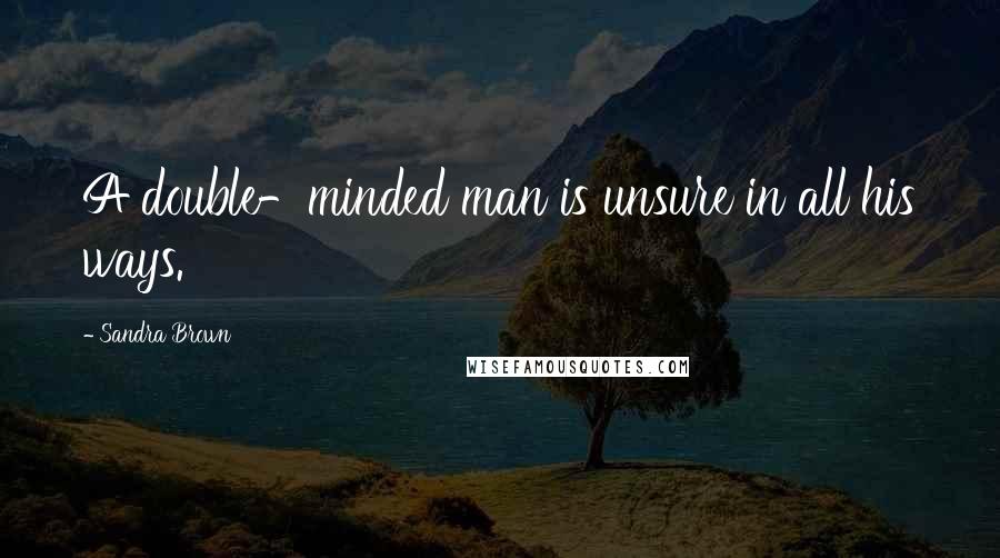 Sandra Brown Quotes: A double-minded man is unsure in all his ways.