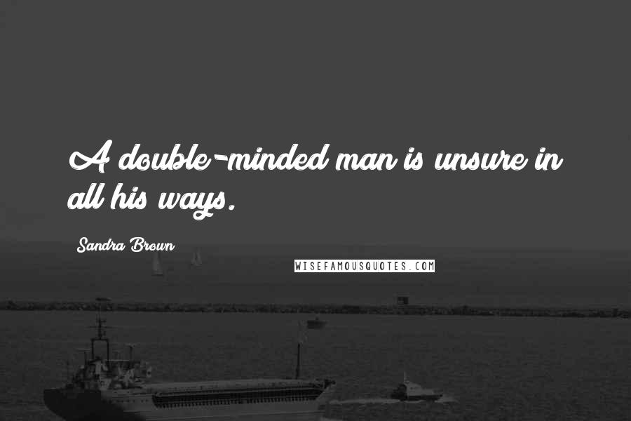 Sandra Brown Quotes: A double-minded man is unsure in all his ways.