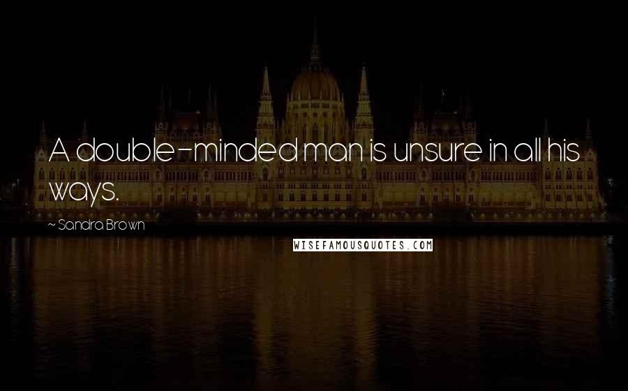 Sandra Brown Quotes: A double-minded man is unsure in all his ways.