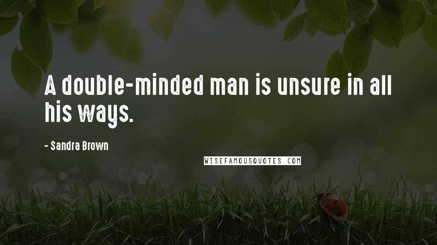 Sandra Brown Quotes: A double-minded man is unsure in all his ways.