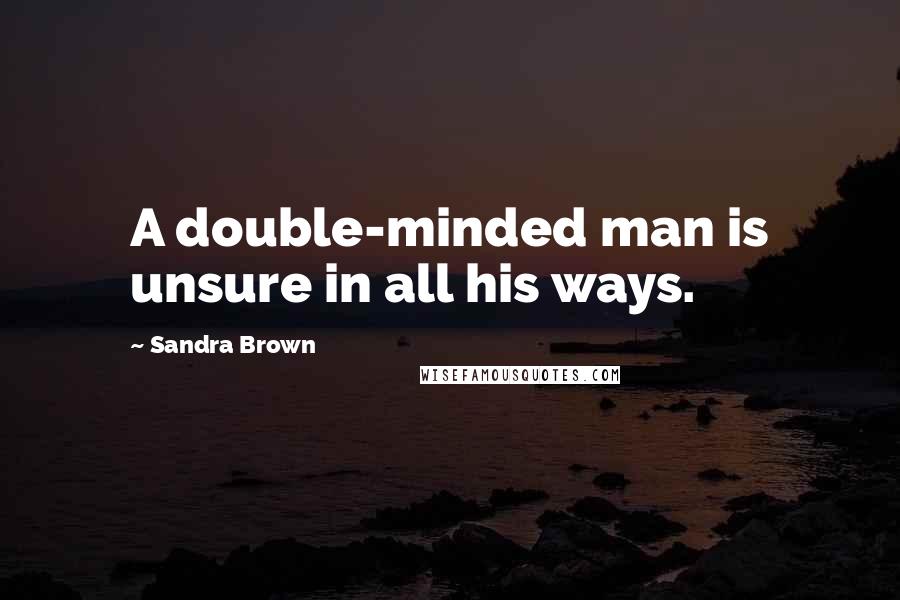 Sandra Brown Quotes: A double-minded man is unsure in all his ways.