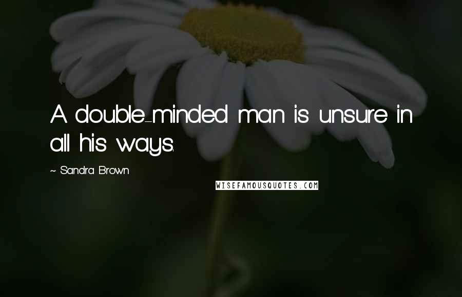 Sandra Brown Quotes: A double-minded man is unsure in all his ways.