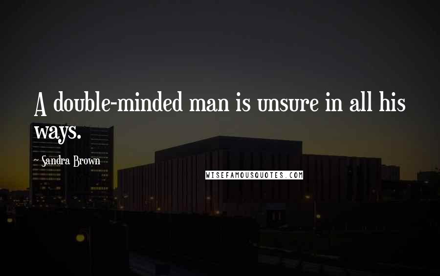 Sandra Brown Quotes: A double-minded man is unsure in all his ways.