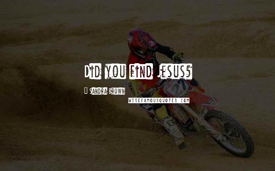 Sandra Brown Quotes: Did you find Jesus?