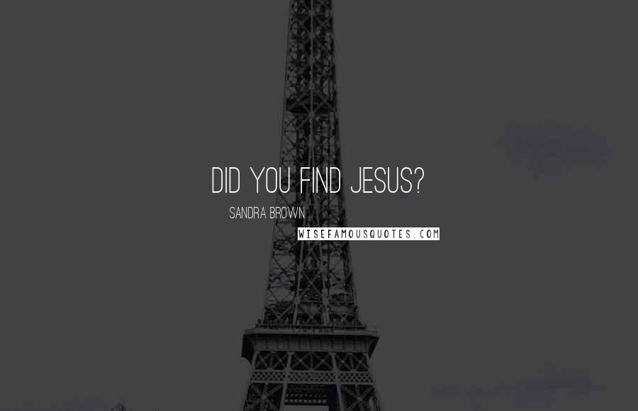 Sandra Brown Quotes: Did you find Jesus?