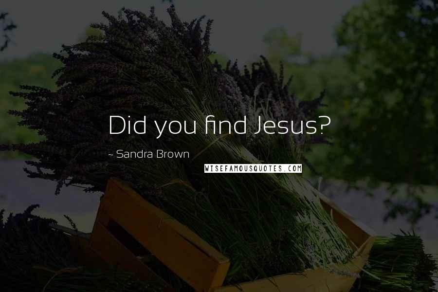 Sandra Brown Quotes: Did you find Jesus?