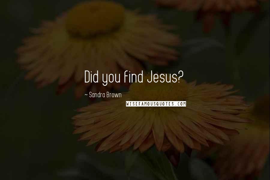 Sandra Brown Quotes: Did you find Jesus?