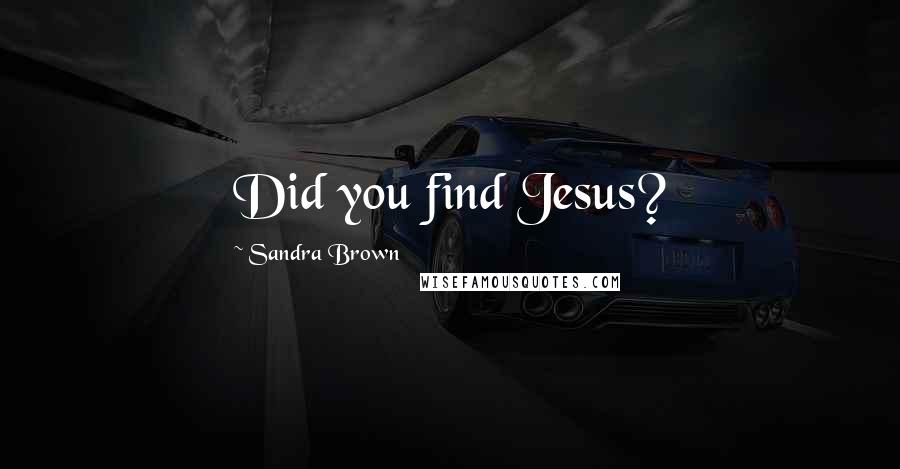 Sandra Brown Quotes: Did you find Jesus?