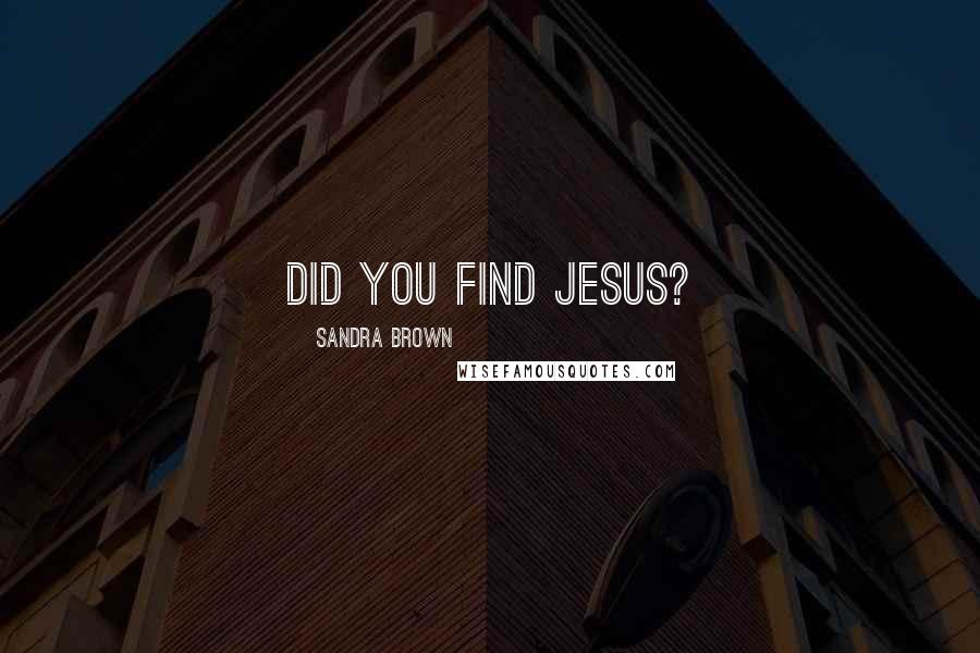 Sandra Brown Quotes: Did you find Jesus?