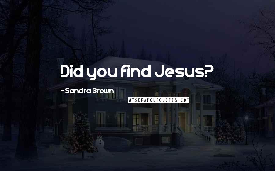 Sandra Brown Quotes: Did you find Jesus?