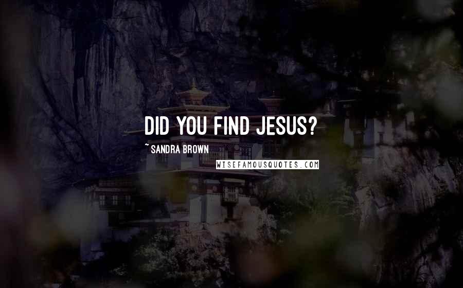 Sandra Brown Quotes: Did you find Jesus?