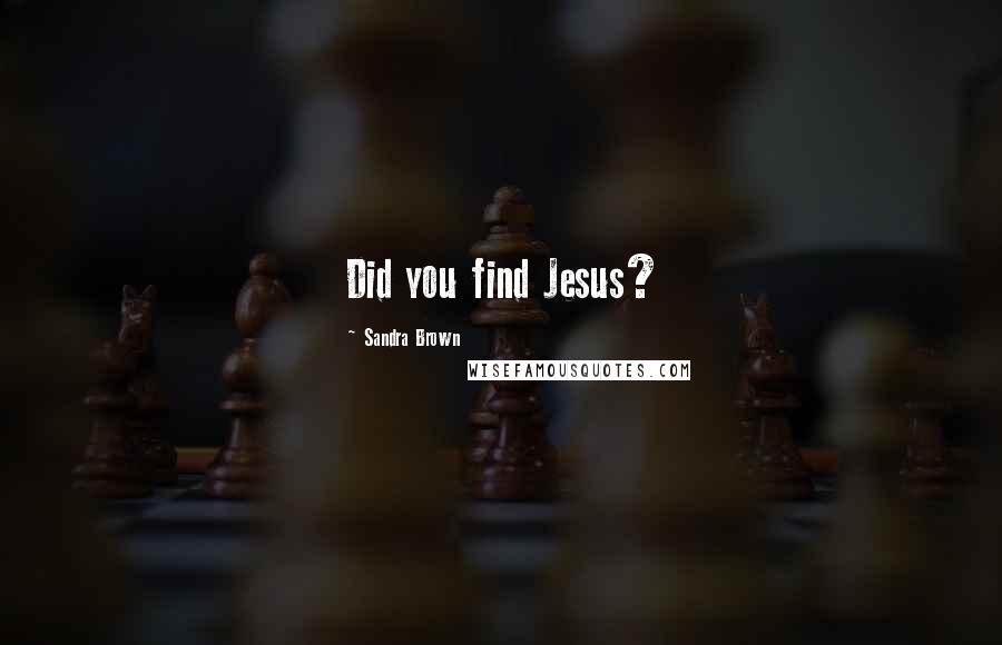 Sandra Brown Quotes: Did you find Jesus?