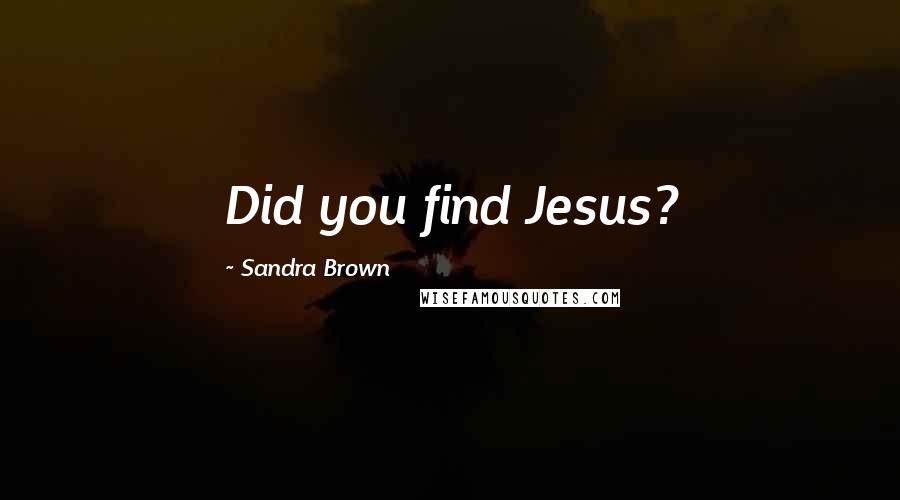 Sandra Brown Quotes: Did you find Jesus?