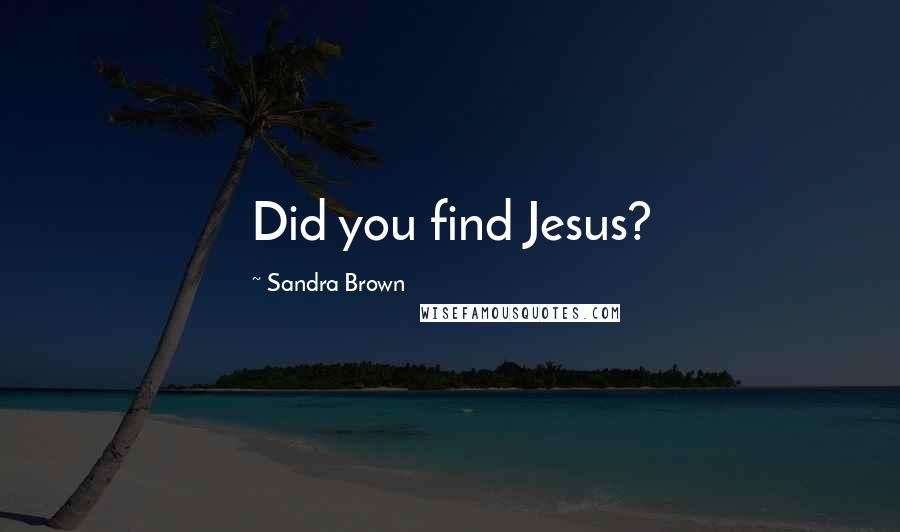 Sandra Brown Quotes: Did you find Jesus?