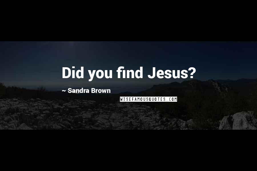 Sandra Brown Quotes: Did you find Jesus?