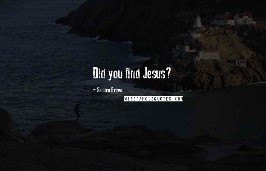 Sandra Brown Quotes: Did you find Jesus?