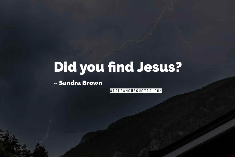 Sandra Brown Quotes: Did you find Jesus?