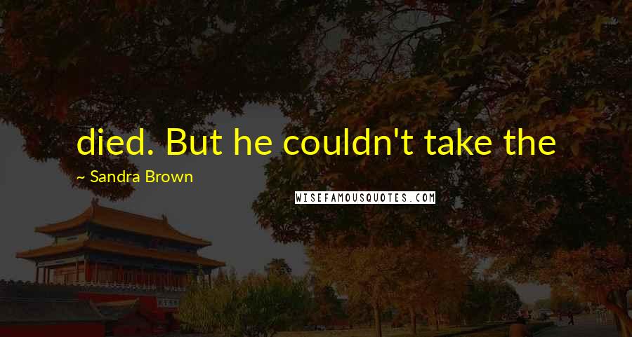 Sandra Brown Quotes: died. But he couldn't take the