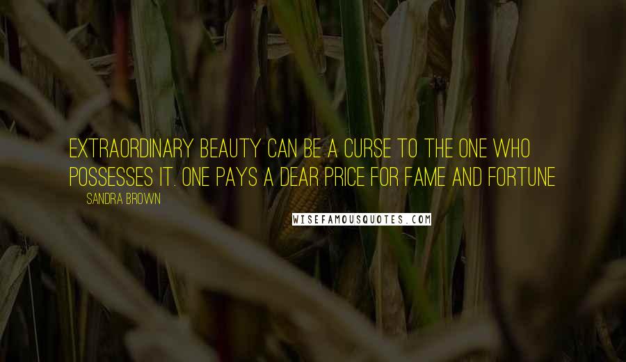 Sandra Brown Quotes: Extraordinary beauty can be a curse to the one who possesses it. one pays a dear price for fame and fortune